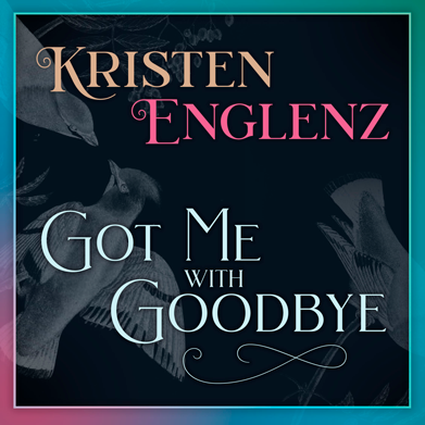 “Got Me With Goodbye” by Kristen Englenz